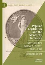 Popular Legitimism and the Monarchy in France: Mass Politics without Parties, 1830–1880