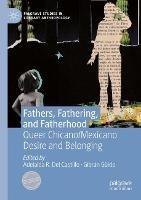 Fathers, Fathering, and Fatherhood: Queer Chicano/Mexicano Desire and Belonging