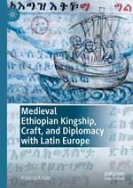 Medieval Ethiopian Kingship, Craft, and Diplomacy with Latin Europe