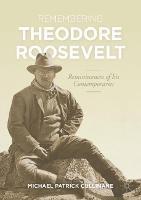 Remembering Theodore Roosevelt: Reminiscences of his Contemporaries