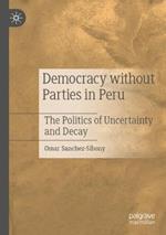 Democracy without Parties in Peru: The Politics of Uncertainty and Decay