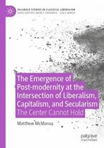 The Emergence of Post-modernity at the Intersection of  Liberalism, Capitalism, and Secularism: The Center Cannot Hold