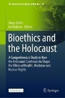 Bioethics and the Holocaust: A Comprehensive Study in How the Holocaust Continues to Shape the Ethics of Health, Medicine and Human Rights