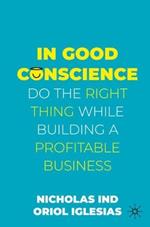 In Good Conscience: Do the Right Thing While Building a Profitable Business