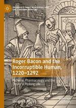 Roger Bacon and the Incorruptible Human, 1220-1292: Alchemy, Pharmacology and the Desire to Prolong Life