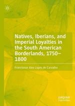 Natives, Iberians, and Imperial Loyalties in the South American Borderlands, 1750–1800