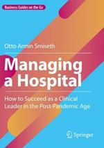 Managing a Hospital: How to Succeed as a Clinical Leader in the Post-Pandemic Age