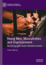 Young Men, Masculinities and Imprisonment: An Ethnographic Study in Northern Ireland