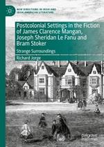 Postcolonial Settings in the Fiction of James Clarence Mangan, Joseph Sheridan Le Fanu and Bram Stoker: Strange Surroundings