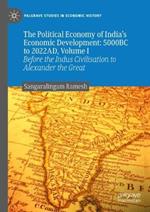 The Political Economy of India's Economic Development: 5000BC to 2022AD, Volume I: Before the Indus Civilisation to Alexander the Great