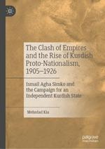 The Clash of Empires and the Rise of Kurdish Proto-Nationalism, 1905–1926: Ismail Agha Simko and the Campaign for an Independent Kurdish State