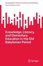 Knowledge, Literacy, and Elementary Education in the Old Babylonian Period