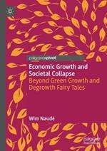 Economic Growth and Societal Collapse: Beyond Green Growth and Degrowth Fairy Tales