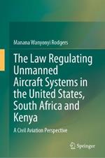 The Law Regulating Unmanned Aircraft Systems in the United States, South Africa and Kenya: A Civil Aviation Perspective