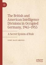 The British and American Intelligence Divisions in Occupied Germany, 1945–1955: A Secret System of Rule