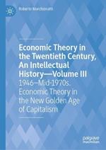 Economic Theory in the Twentieth Century, An Intellectual History—Volume III: 1946–Mid-1970s. Economic Theory in the New Golden Age of Capitalism