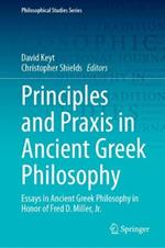 Principles and Praxis in Ancient Greek Philosophy: Essays in Ancient Greek Philosophy in Honor of Fred D. Miller, Jr.