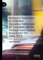 Multiparty Democracy in Zimbabwe: Opposition Politics and the Zimbabwe African National Union Patriotic Front (ZANU-PF) (1980–2017)