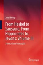 From Hesiod to Saussure, From Hippocrates to Jevons: Volume III: Science Goes Vernacular