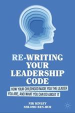 Re-writing your Leadership Code: How your Childhood Made You the Leader You Are, and What You Can Do About It