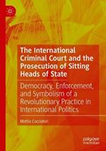 The International Criminal Court and the Prosecution of Sitting Heads of State: Democracy, Enforcement, and Symbolism of a Revolutionary Practice in International Politics