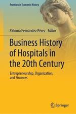 Business History of Hospitals in the 20th Century: Entrepreneurship, Organization, and Finances