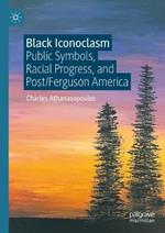 Black Iconoclasm: Public Symbols, Racial Progress, and Post/Ferguson America