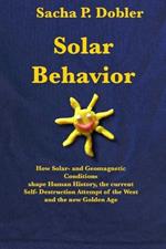 Solar Behavior: How Solar- and Geomagnetic Conditions shape Human History, the current Self- Destruction Attempt of the West and the new Golden Age