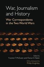 War, Journalism and History: War Correspondents in the Two World Wars- With a foreword by Phillip Knightley