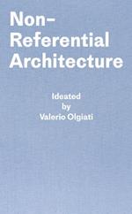 Non-Referential Architecture: Ideated by Valerio Olgiati - Written by Markus Breitschmid