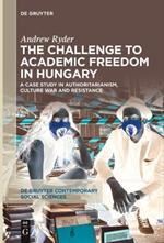 The Challenge to Academic Freedom in Hungary: A Case Study in Authoritarianism, Culture War and Resistance