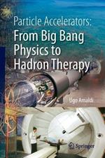 Particle Accelerators: From Big Bang Physics to Hadron Therapy