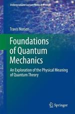 Foundations of Quantum Mechanics: An Exploration of the Physical Meaning of Quantum Theory