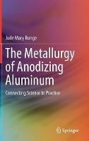 The Metallurgy of Anodizing Aluminum: Connecting Science to Practice