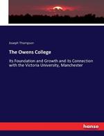 The Owens College: Its Foundation and Growth and its Connection with the Victoria University, Manchester