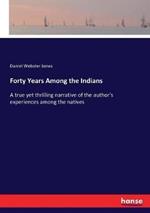 Forty Years Among the Indians: A true yet thrilling narrative of the author's experiences among the natives