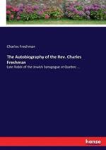 The Autobiography of the Rev. Charles Freshman: Late Rabbi of the Jewish Synagogue at Quebec....