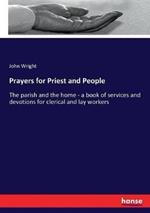 Prayers for Priest and People: The parish and the home - a book of services and devotions for clerical and lay workers