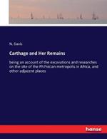 Carthage and Her Remains: being an account of the excavations and researches on the site of the Phoenician metropolis in Africa, and other adjacent places