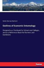 Outlines of Economic Entomology: Designed as a Textbook for School and Colleges, and as a Reference-Book for Farmers and Gardeners