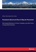 Premature Burial and How it May be Prevented: With Special Reference to Trance, Catalepsy, and other Forms of Suspended Animation