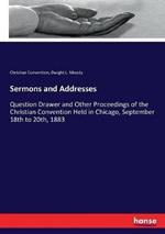 Sermons and Addresses: Question Drawer and Other Proceedings of the Christian Convention Held in Chicago, September 18th to 20th, 1883