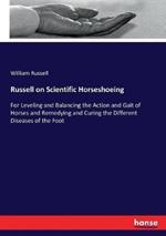 Russell on Scientific Horseshoeing: For Leveling and Balancing the Action and Gait of Horses and Remedying and Curing the Different Diseases of the Foot