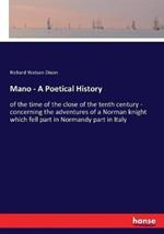 Mano - A Poetical History: of the time of the close of the tenth century - concerning the adventures of a Norman knight which fell part in Normandy part in Italy