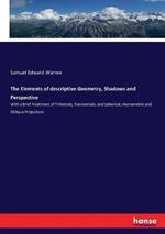 The Elements of descriptive Geometry, Shadows and Perspective: With a brief Treatment of Trihedrals, Transversals, and Spherical, Axonometric and Oblique Projections