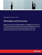 Washington and His Country: Being Irving's life of Washington, abridged for the use of schools; with introduction and continuation, giving a brief outline of United States history from the discovery of America to the end of the civil war