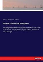 Manual of Oriental Antiquities: Including the architecture, sculpture and industrial arts of Chaldaea, Assyria, Persia, Syria, Judaea, Phoenicia and Carthage