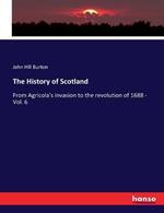 The History of Scotland: From Agricola's invasion to the revolution of 1688 - Vol. 6