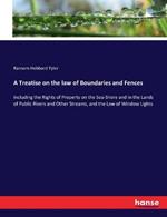 A Treatise on the law of Boundaries and Fences: Including the Rights of Property on the Sea-Shore and in the Lands of Public Rivers and Other Streams, and the Law of Window Lights