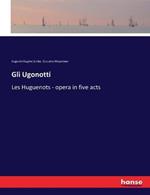 Gli Ugonotti: Les Huguenots - opera in five acts